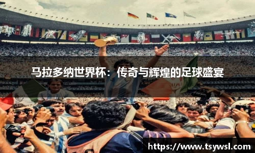 马拉多纳世界杯：传奇与辉煌的足球盛宴